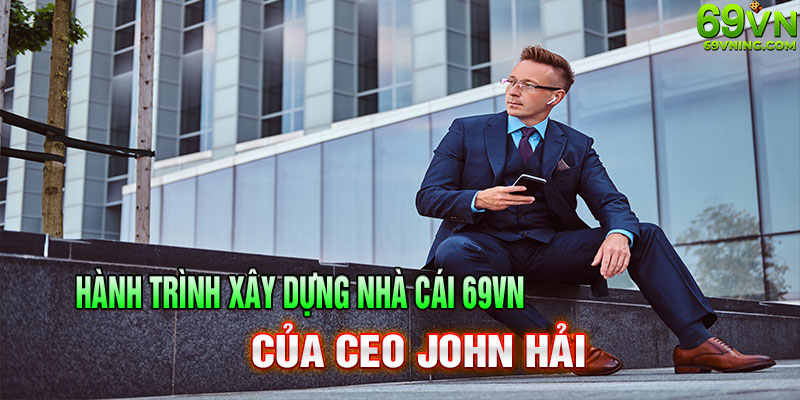 Hành trình Xây Dựng Nhà Cái 69VN của ceo john hải